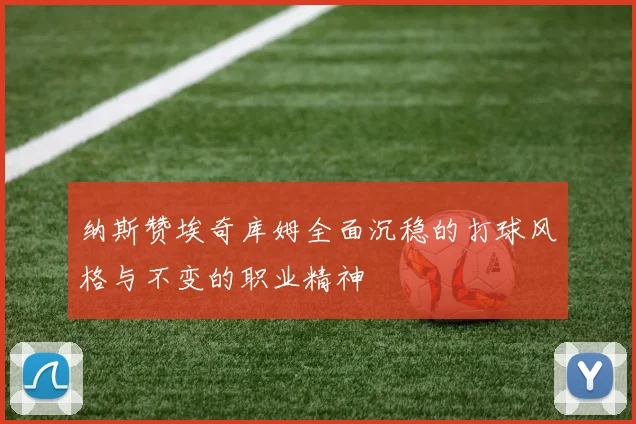 纳斯赞埃奇库姆全面沉稳的打球风格与不变的职业精神