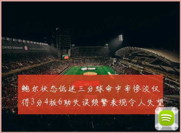 鲍尔状态低迷三分球命中率惨淡仅得3分4板6助失误频繁表现令人失望