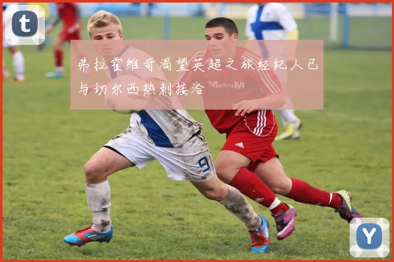 弗拉霍维奇渴望英超之旅经纪人已与切尔西热刺接洽