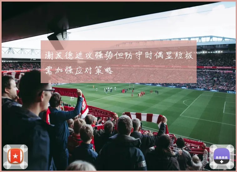 谢泼德进攻强势但防守时偶显短板需加强应对策略