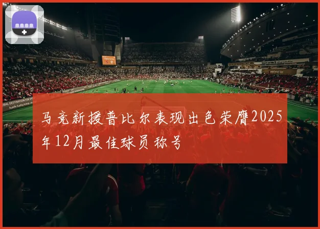 马竞新援普比尔表现出色荣膺2025年12月最佳球员称号