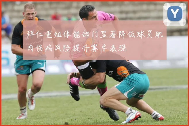拜仁重组体能部门显著降低球员肌肉伤病风险提升赛季表现