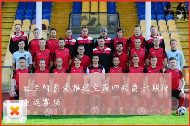 杜兰特首秀推迟至周四对爵士期待重返赛场