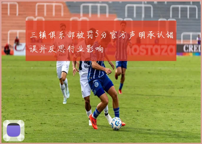 三镇俱乐部被罚5分官方声明承认错误并反思行业影响