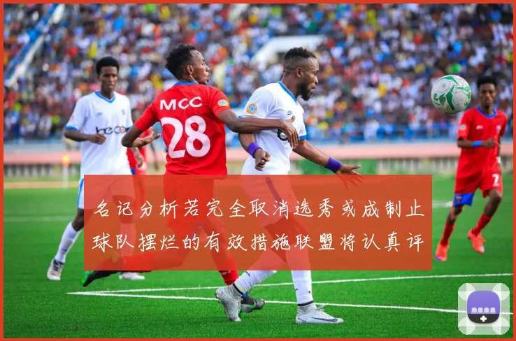 名记分析若完全取消选秀或成制止球队摆烂的有效措施联盟将认真评估此提议