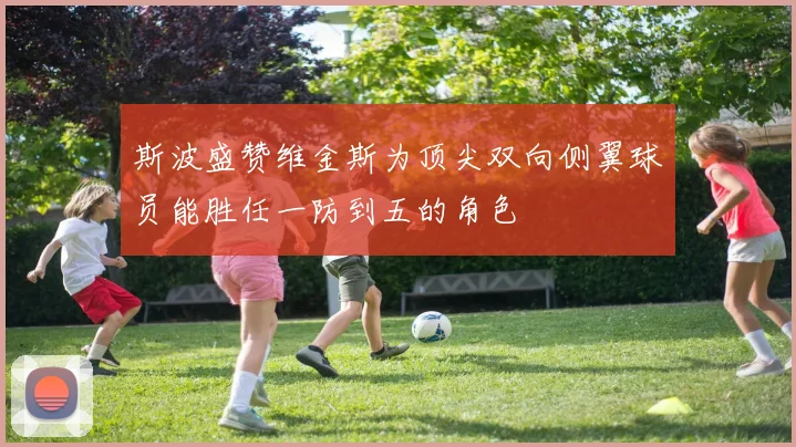 斯波盛赞维金斯为顶尖双向侧翼球员能胜任一防到五的角色