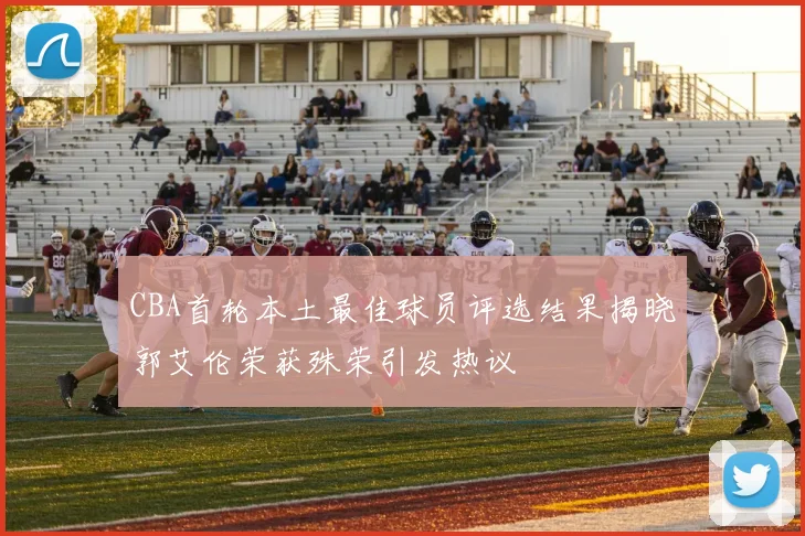 CBA首轮本土最佳球员评选结果揭晓郭艾伦荣获殊荣引发热议
