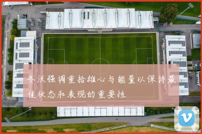 齐沃强调重拾雄心与能量以保持最佳状态和表现的重要性