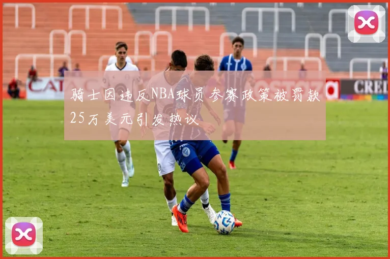 骑士因违反NBA球员参赛政策被罚款25万美元引发热议