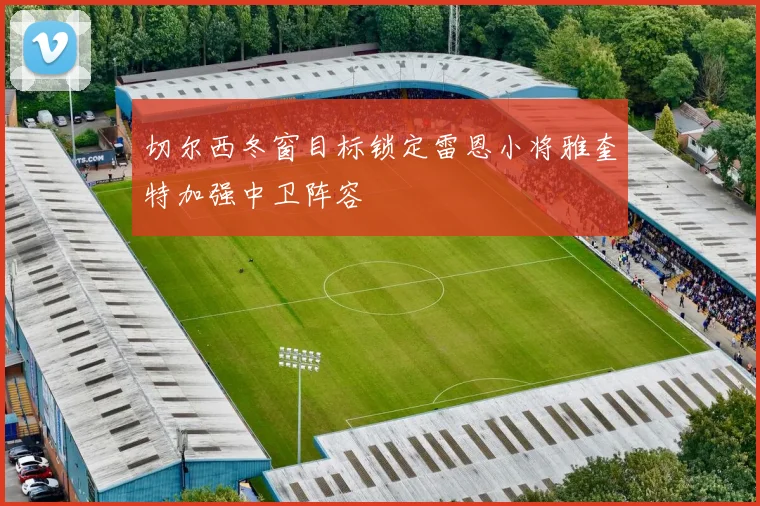 切尔西冬窗目标锁定雷恩小将雅奎特加强中卫阵容