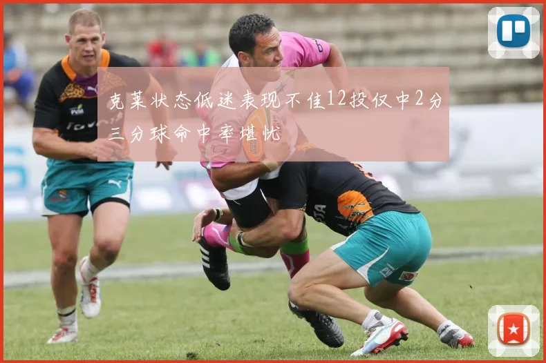 克莱状态低迷表现不佳12投仅中2分三分球命中率堪忧