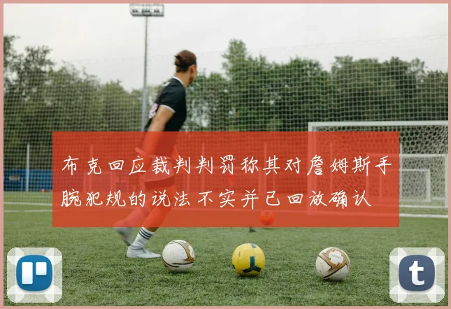 布克回应裁判判罚称其对詹姆斯手腕犯规的说法不实并已回放确认