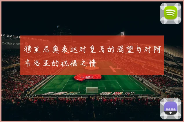 穆里尼奥表达对皇马的渴望与对阿韦洛亚的祝福之情