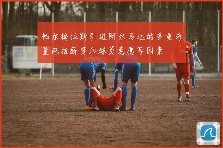 帕尔梅拉斯引进阿尔马达的多重考量包括薪资和球员意愿等因素