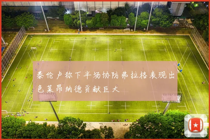 泰伦卢称下半场协防弗拉格表现出色莱昂纳德贡献巨大