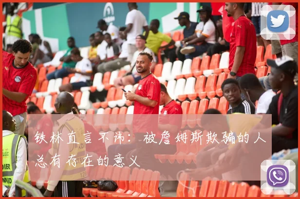 铁林直言不讳：被詹姆斯欺骗的人总有存在的意义